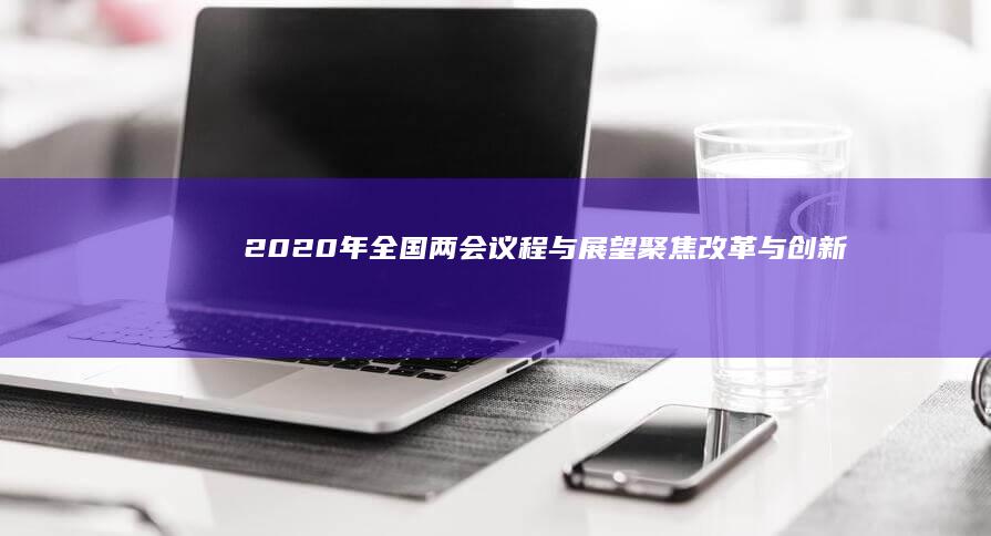 2020年全国两会议程与展望：聚焦改革与创新