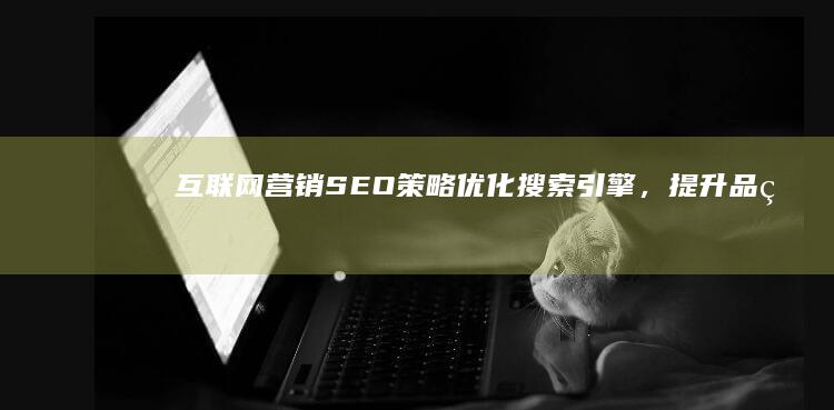 互联网营销SEO策略：优化搜索引擎，提升品牌曝光度